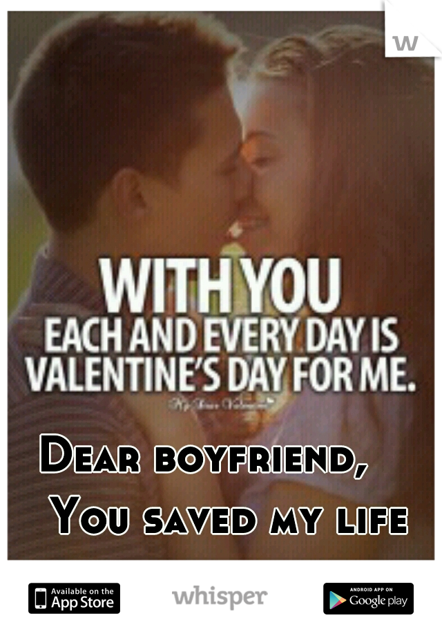 Dear boyfriend,    

You saved my life countless times  
