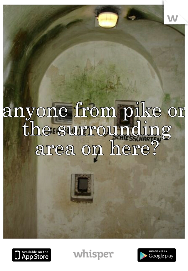 anyone from pike or the surrounding area on here?