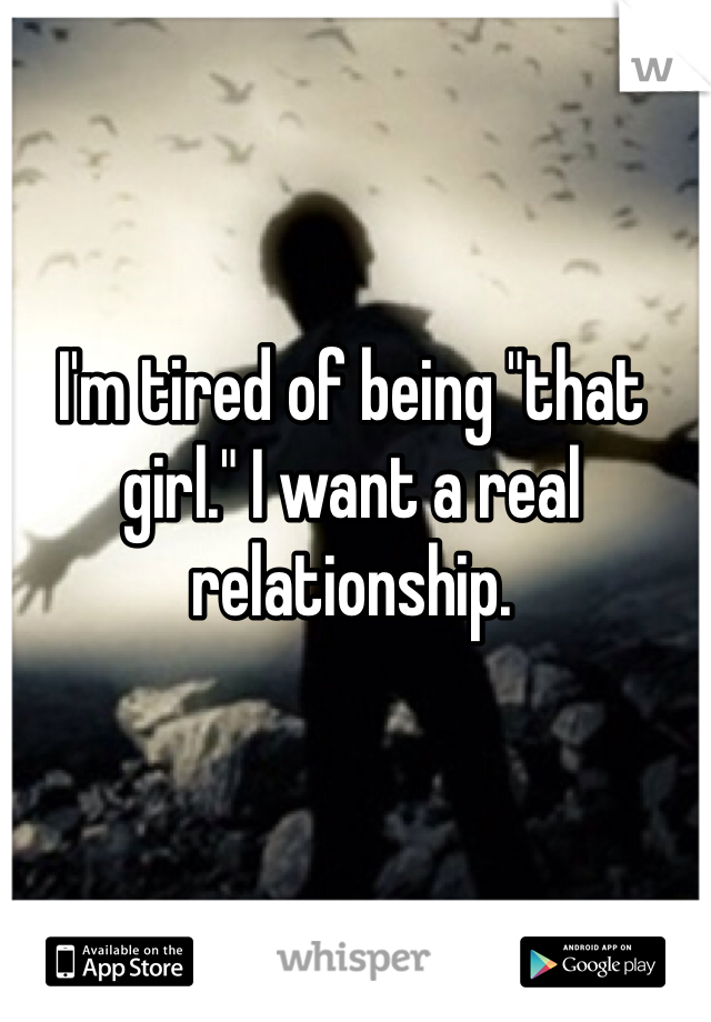 I'm tired of being "that girl." I want a real relationship. 