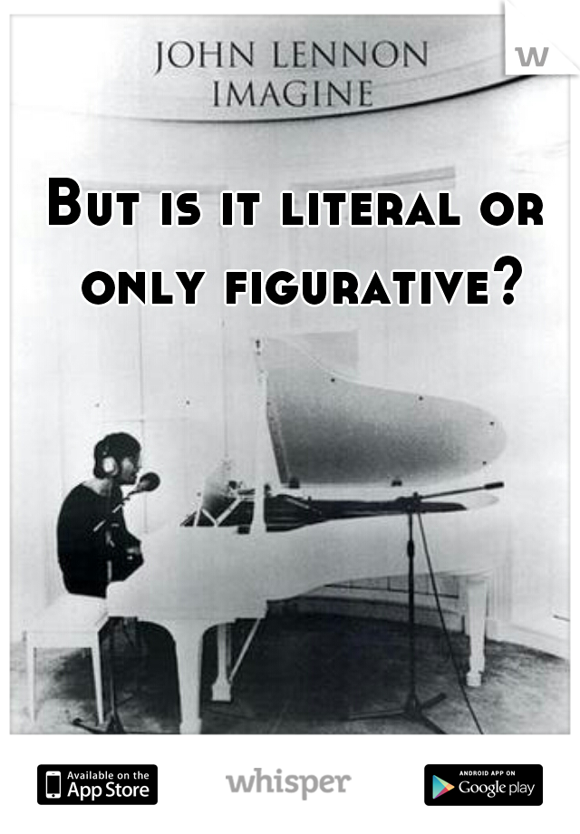 But is it literal or only figurative??