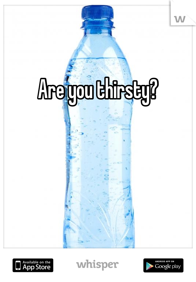 Are you thirsty? 