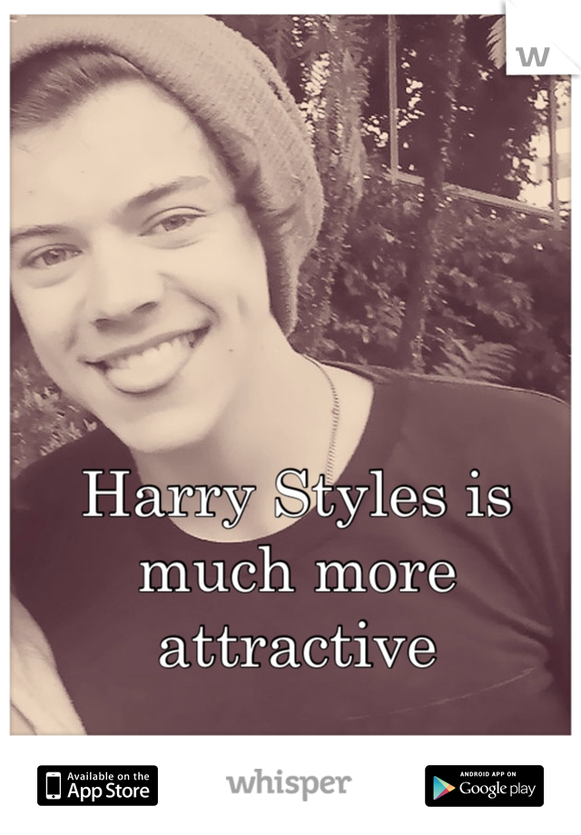 Harry Styles is much more attractive