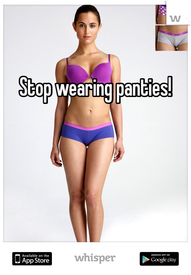 Stop wearing panties!