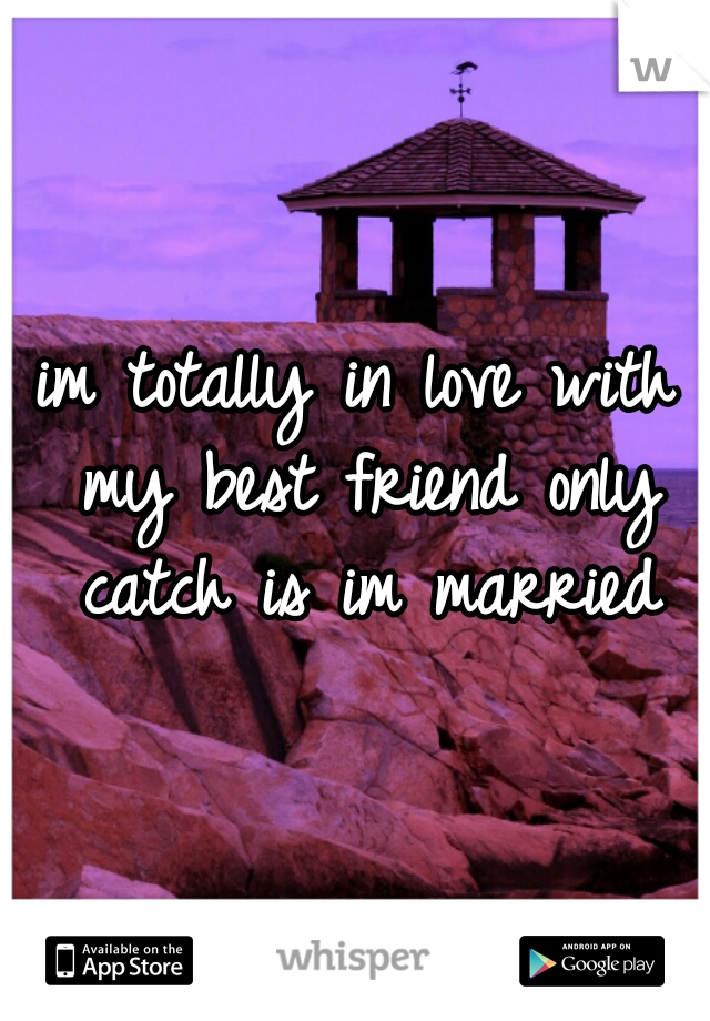 im totally in love with my best friend only catch is im married