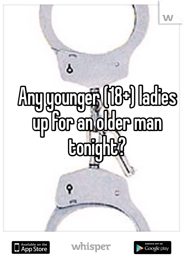 Any younger (18+) ladies up for an older man tonight? 
