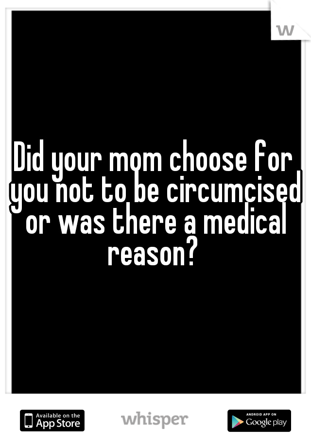 Did your mom choose for you not to be circumcised or was there a medical reason? 