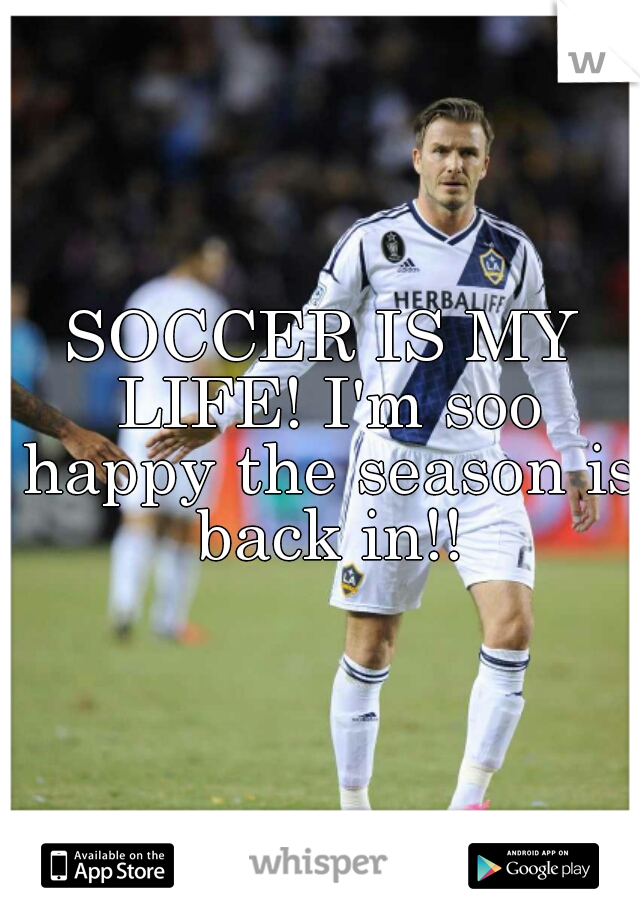 SOCCER IS MY LIFE! I'm soo happy the season is back in!!