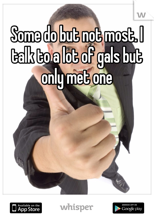 Some do but not most. I talk to a lot of gals but only met one