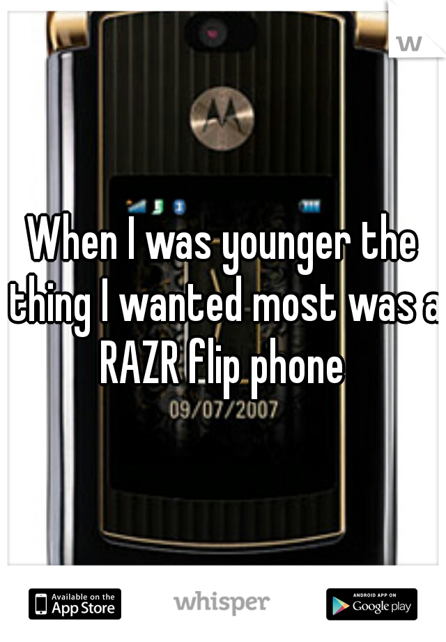 When I was younger the thing I wanted most was a RAZR flip phone 