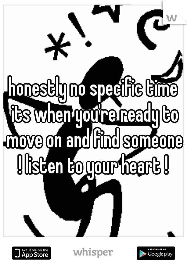 honestly no specific time its when you're ready to move on and find someone ! listen to your heart ! 