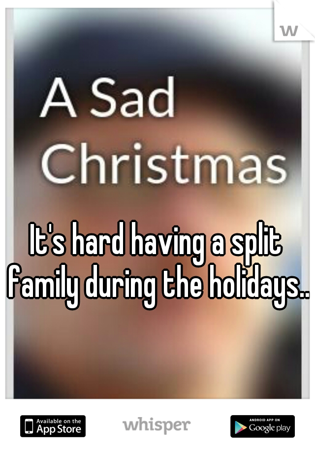 It's hard having a split family during the holidays..