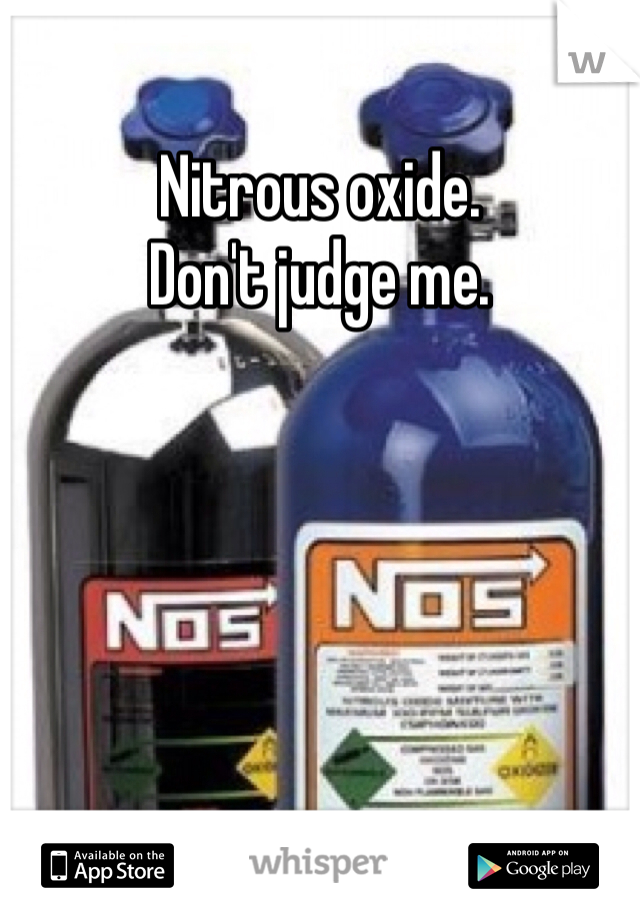 Nitrous oxide. 
Don't judge me. 
