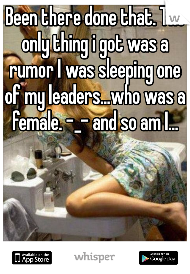 Been there done that. The only thing i got was a rumor I was sleeping one of my leaders...who was a female. -_- and so am I...