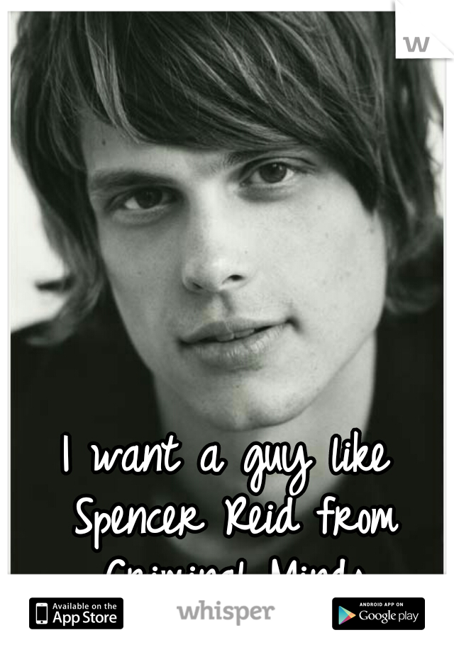 I want a guy like Spencer Reid from Criminal Minds