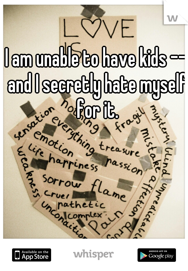 I am unable to have kids -- and I secretly hate myself for it.
