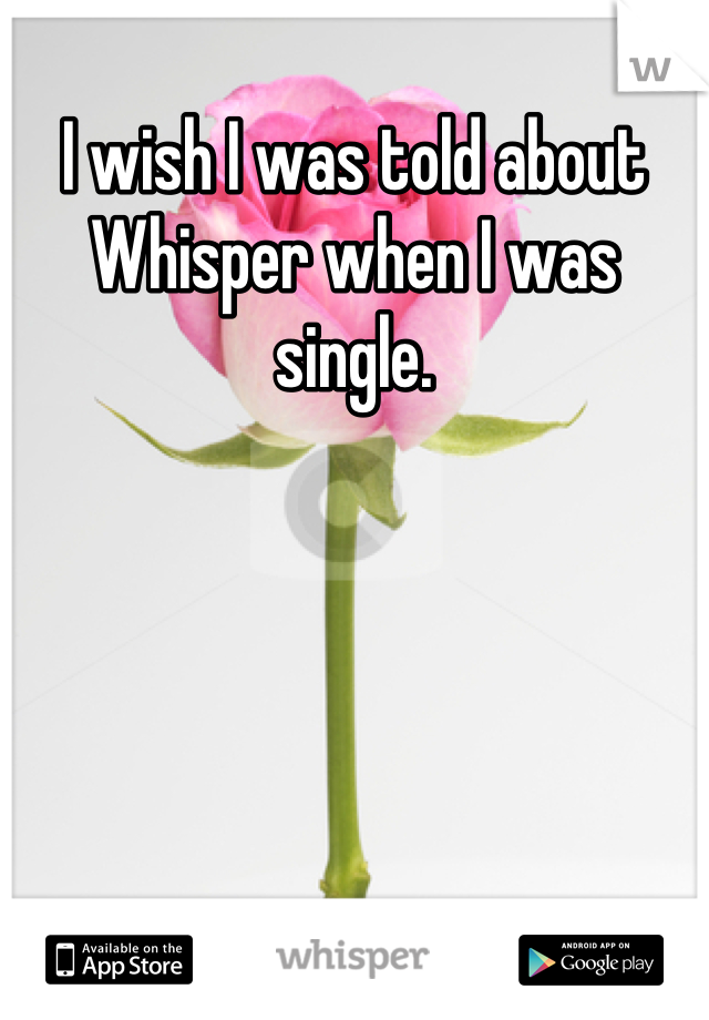 I wish I was told about Whisper when I was single.