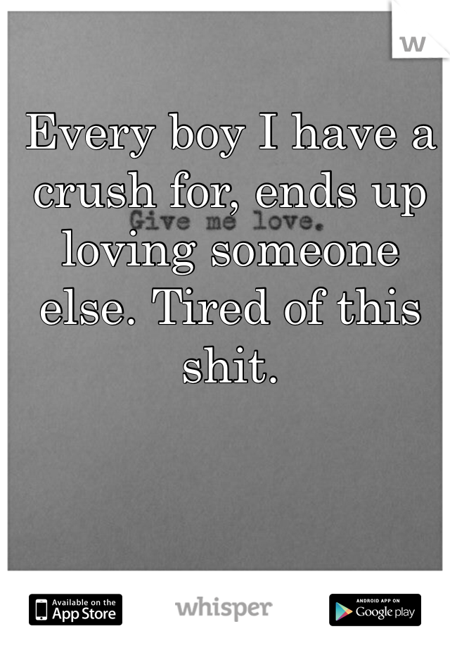 Every boy I have a crush for, ends up loving someone else. Tired of this shit. 