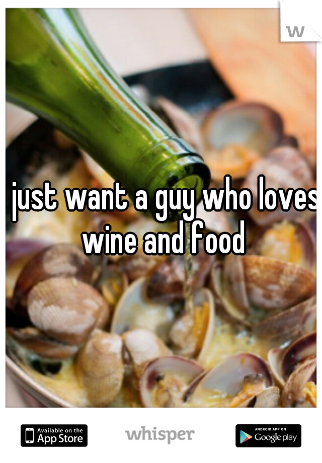 i just want a guy who loves wine and food