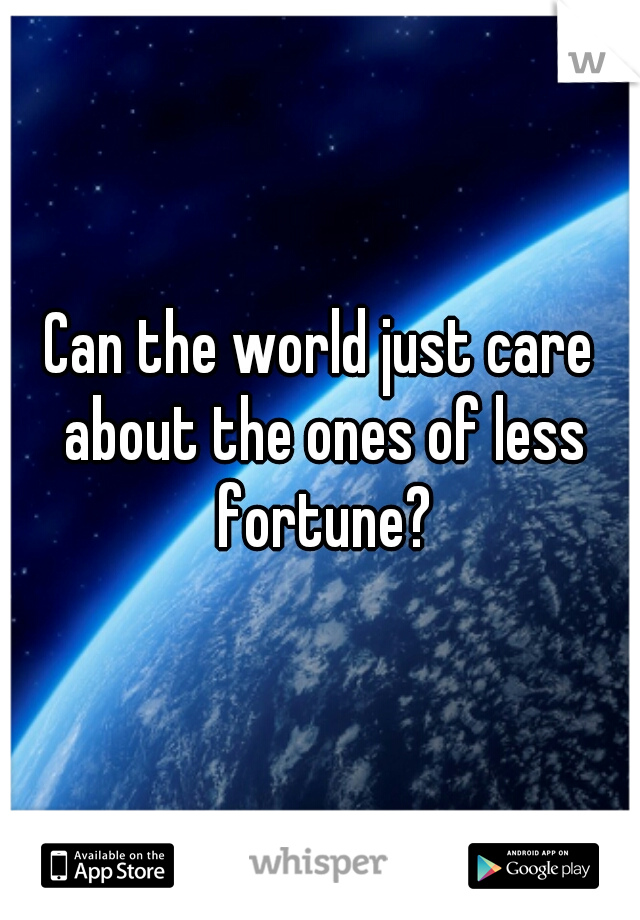 Can the world just care about the ones of less fortune?