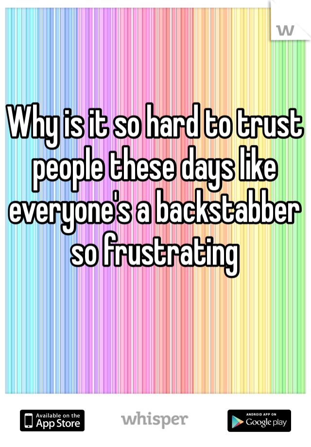 Why is it so hard to trust people these days like everyone's a backstabber so frustrating 