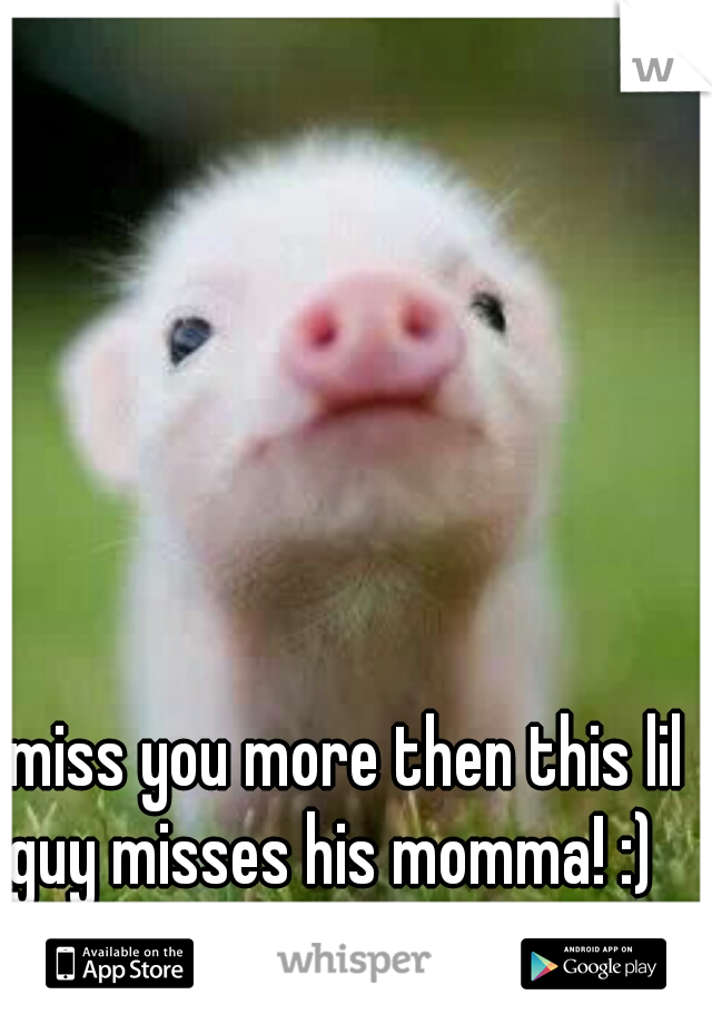 I miss you more then this lil guy misses his momma! :) 