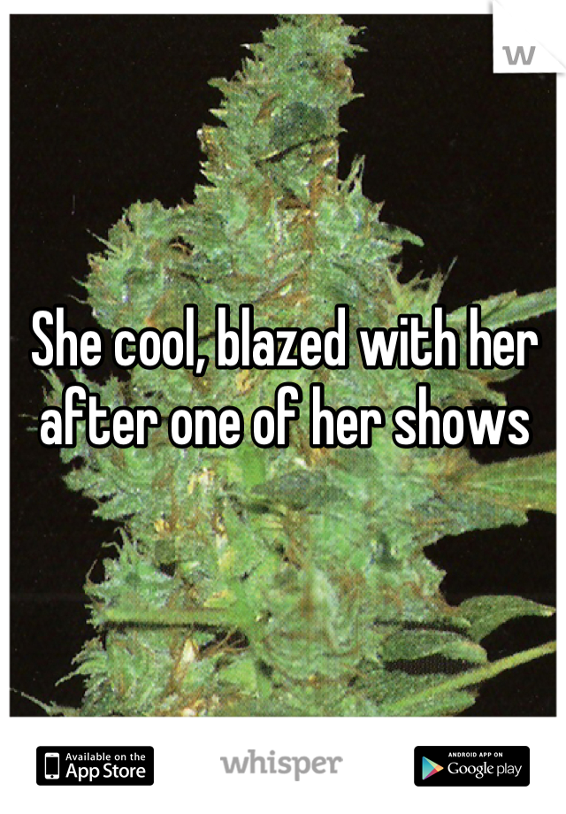 She cool, blazed with her after one of her shows
