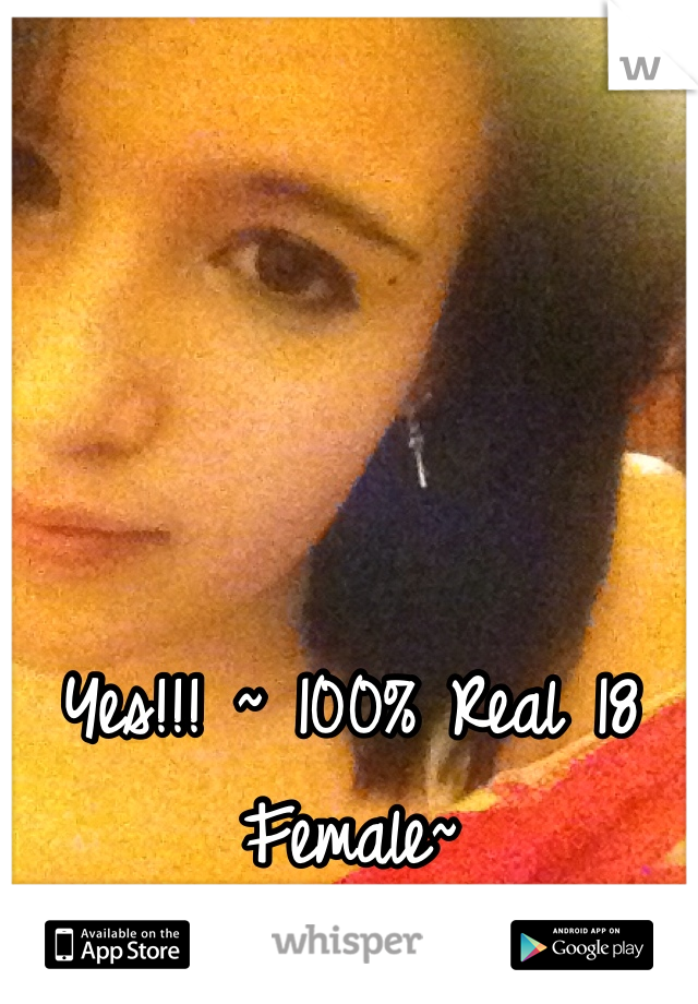 Yes!!! ~ 100% Real 18 Female~