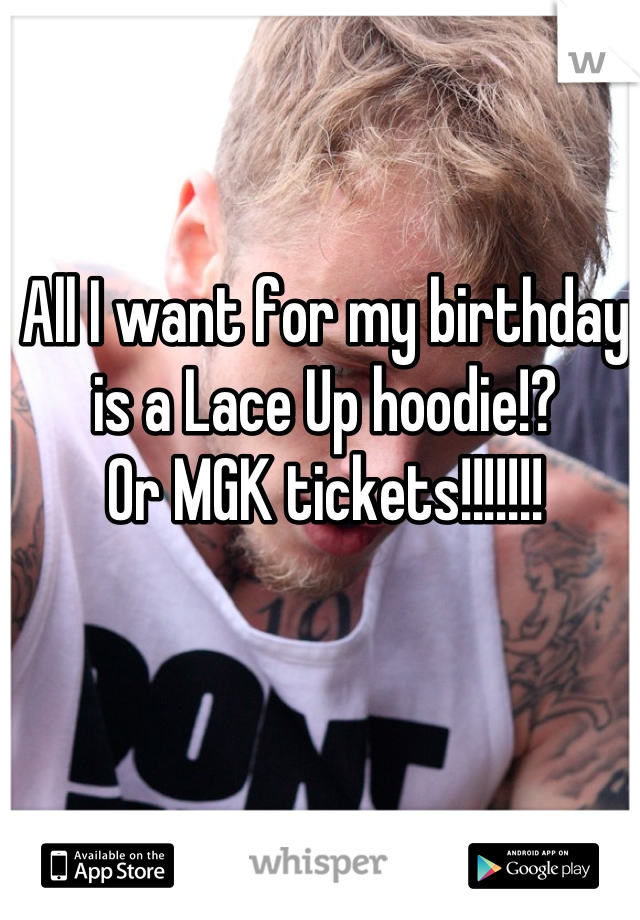 All I want for my birthday is a Lace Up hoodie!?
Or MGK tickets!!!!!!!