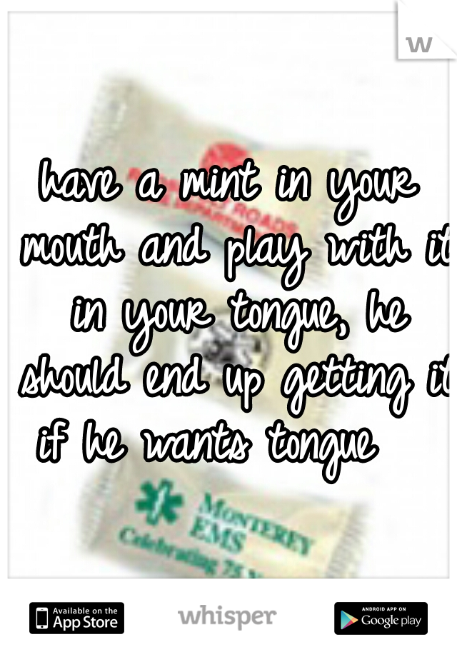 have a mint in your mouth and play with it in your tongue, he should end up getting it if he wants tongue   