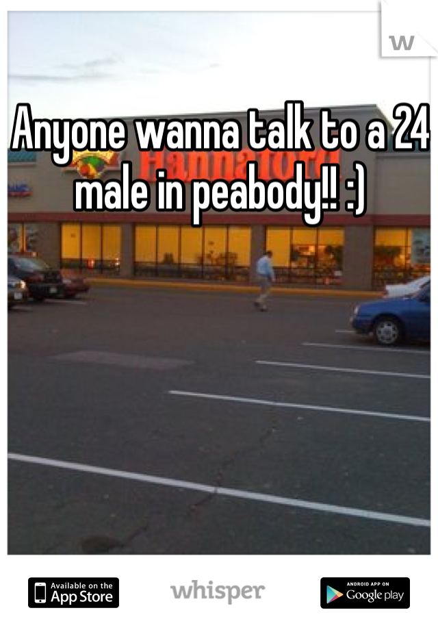 Anyone wanna talk to a 24 male in peabody!! :)