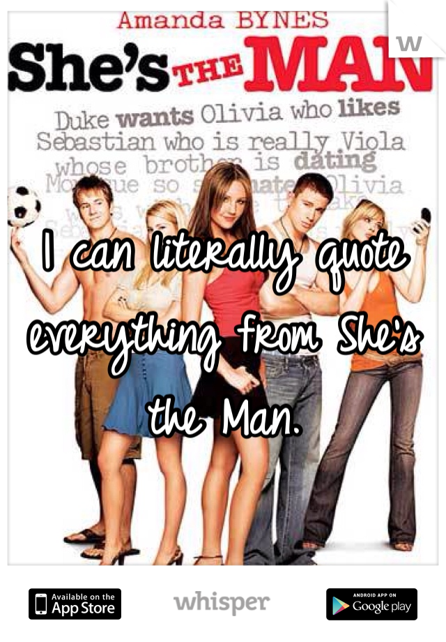 I can literally quote everything from She's the Man.