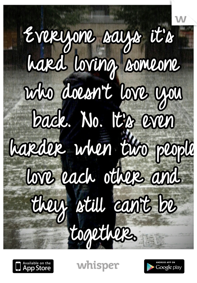 Everyone says it's hard loving someone who doesn't love you back. No. It's even harder when two people love each other and they still can't be together.