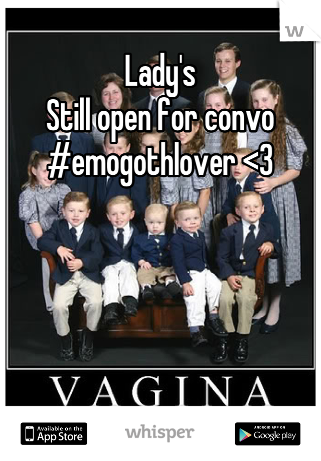 Lady's 
Still open for convo
#emogothlover <3