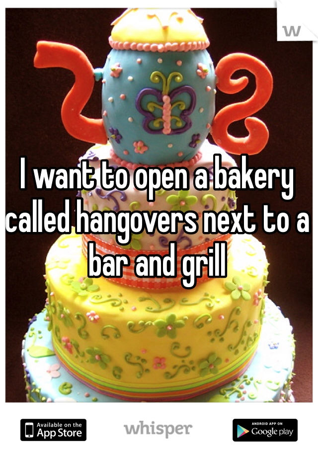 I want to open a bakery called hangovers next to a bar and grill
