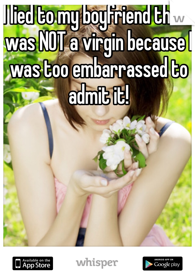 I lied to my boyfriend that I was NOT a virgin because I was too embarrassed to admit it!