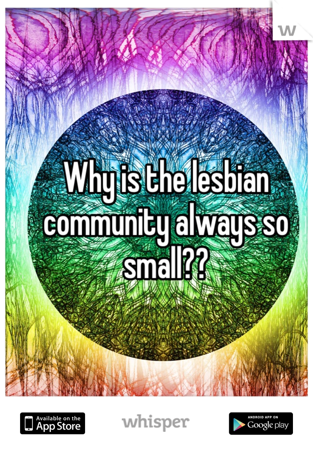 Why is the lesbian community always so small??