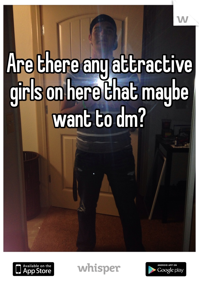Are there any attractive girls on here that maybe want to dm? 
