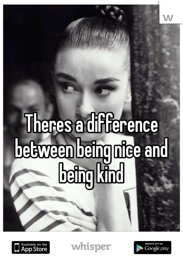 Theres a difference between being nice and being kind 