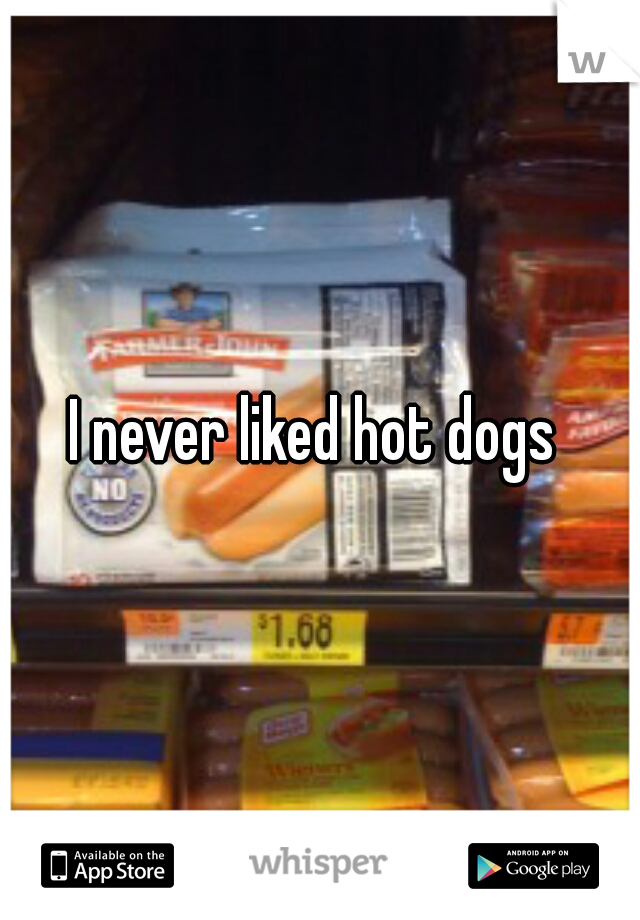 I never liked hot dogs 