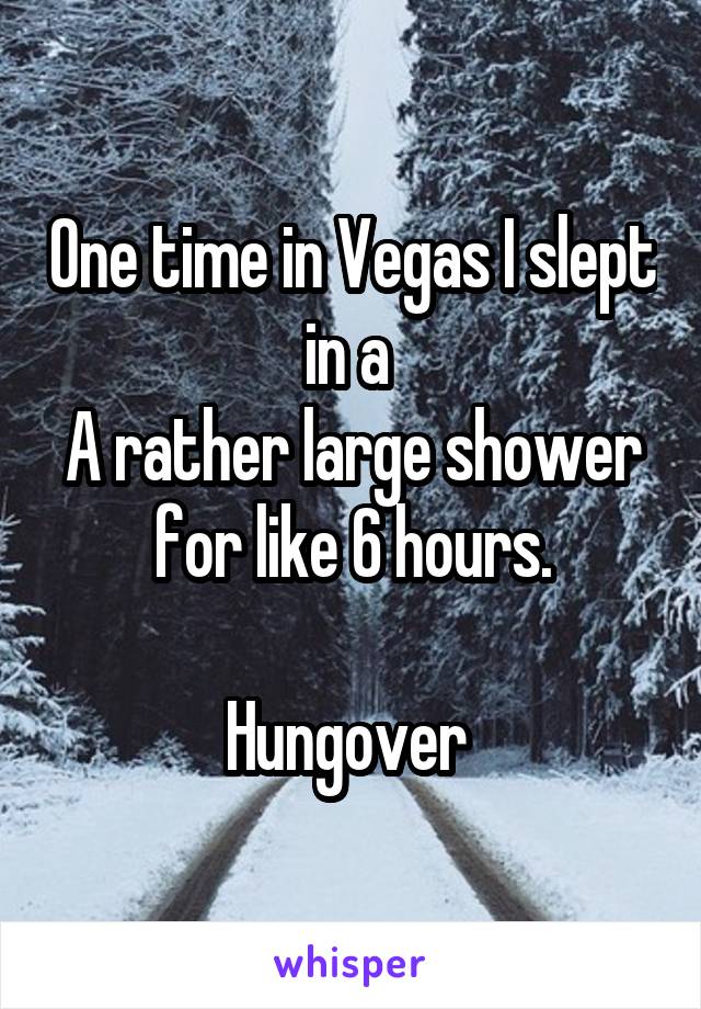 One time in Vegas I slept in a 
A rather large shower for like 6 hours.

Hungover 