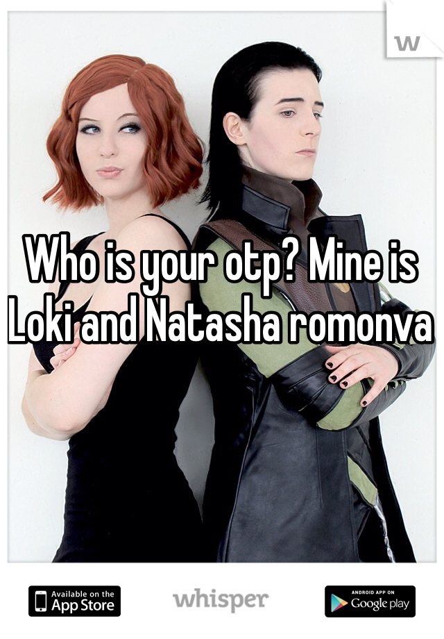 Who is your otp? Mine is Loki and Natasha romonva 