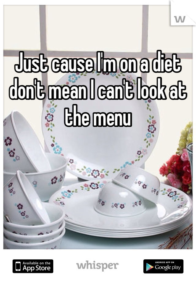 Just cause I'm on a diet don't mean I can't look at the menu 