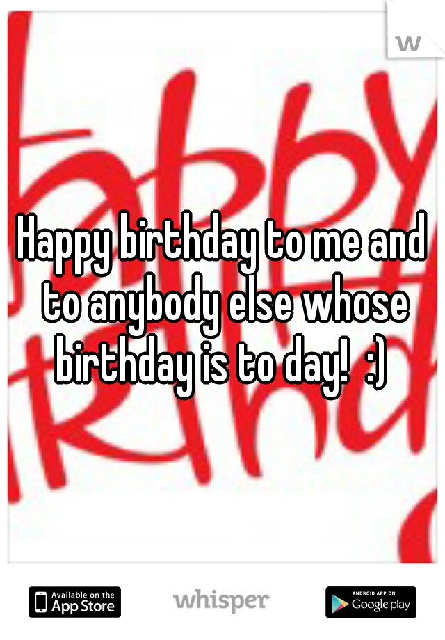 Happy birthday to me and to anybody else whose birthday is to day!  :) 