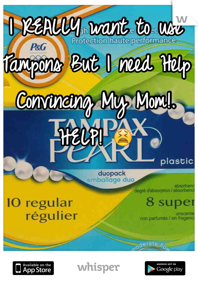 I REALLY want to use Tampons But I need Help Convincing My Mom!. HELP! 😫
