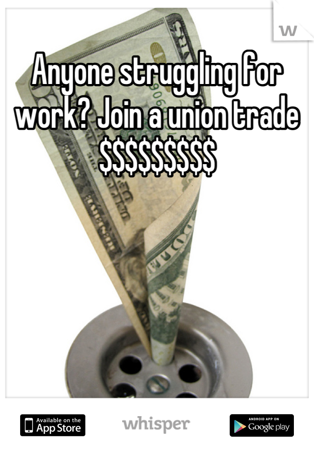 Anyone struggling for work? Join a union trade $$$$$$$$$