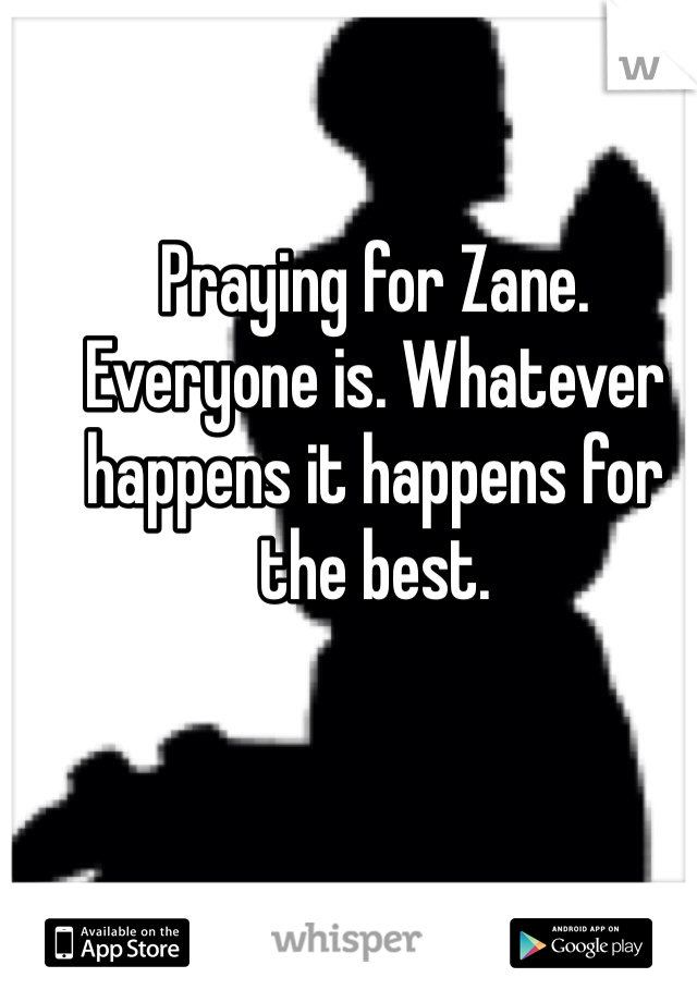 Praying for Zane. Everyone is. Whatever happens it happens for the best.
