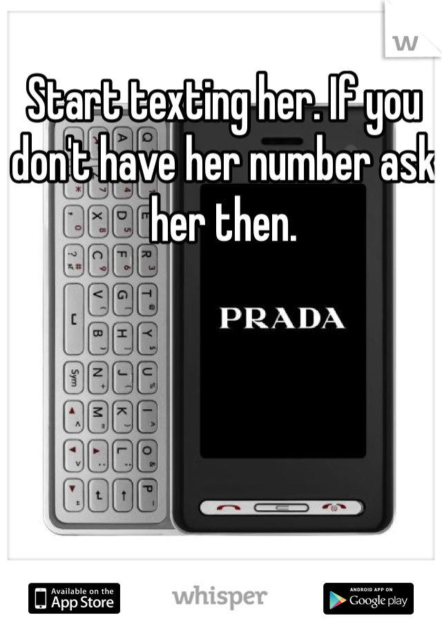 Start texting her. If you don't have her number ask her then. 