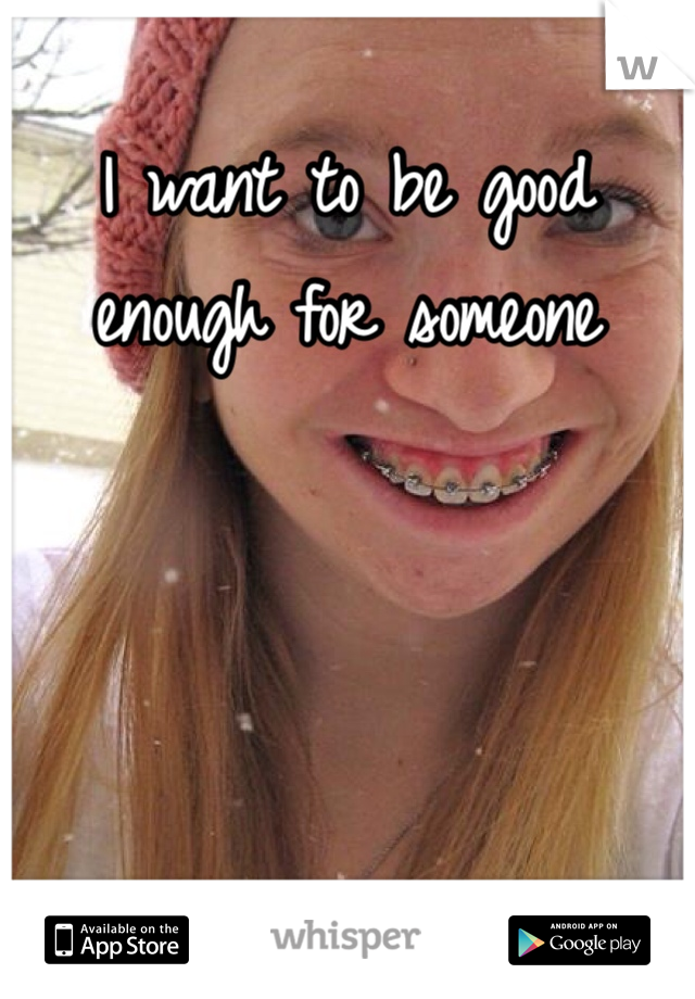 I want to be good enough for someone
