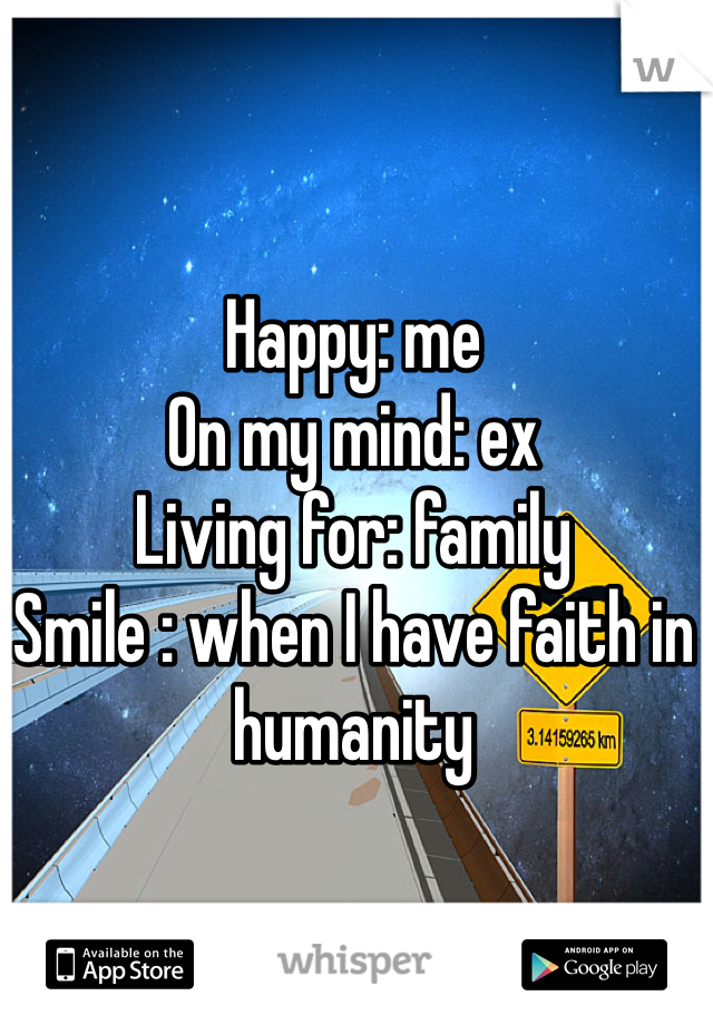 Happy: me
On my mind: ex
Living for: family
Smile : when I have faith in humanity