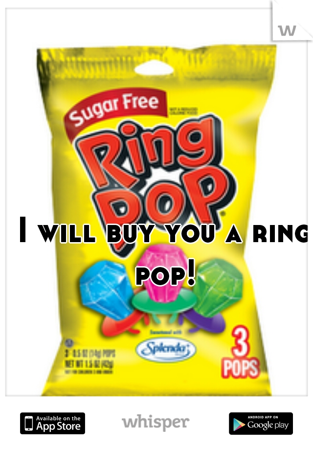 I will buy you a ring pop! 